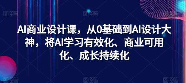 AI商业设计课，从0基础到AI设计大神，将AI学习有效化、商业可用化、成长持续化-泰戈创艺资源库