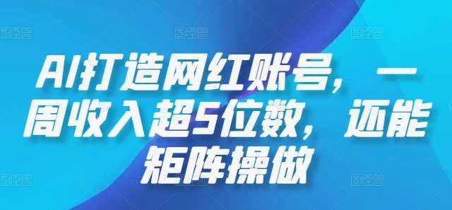 AI打造网红账号，一周收入超5位数，还能矩阵操做-泰戈创艺资源库