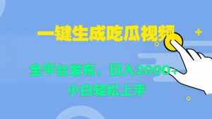 一键生成吃瓜视频,全平台发布,日入2000+ 小白轻松上手-泰戈创艺资源库