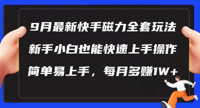 9月最新快手磁力玩法，新手小白也能操作，简单易上手，每月多赚1W+【揭秘】-泰戈创艺资源库