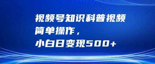 视频号知识科普视频，简单操作，小白日变现500+【揭秘】-泰戈创艺资源库
