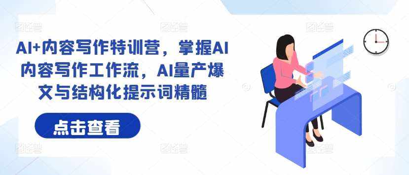 AI+内容写作特训营，掌握AI内容写作工作流，AI量产爆文与结构化提示词精髓-泰戈创艺资源库