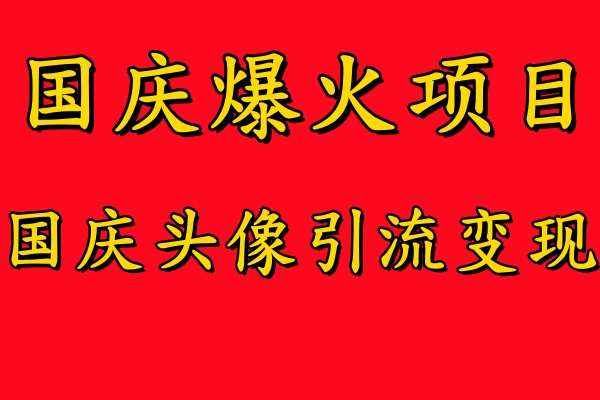 国庆爆火风口项目——国庆头像引流变现，零门槛高收益，小白也能起飞【揭秘】-泰戈创艺资源库
