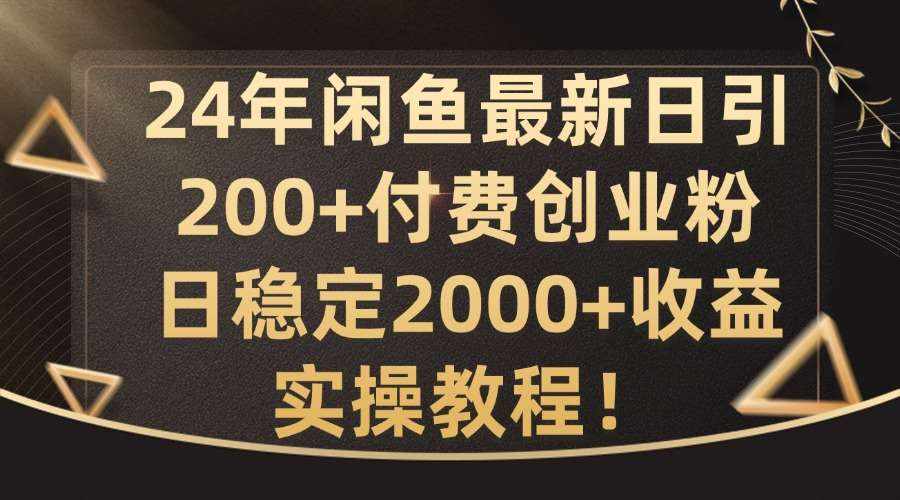 24年闲鱼最新日引200 付费创业粉日稳2000 收益，实操教程【揭秘】-泰戈创艺资源库