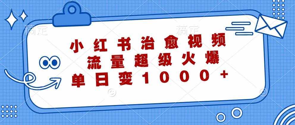 小红书治愈视频，流量超级火爆，单日变现1000-泰戈创艺资源库