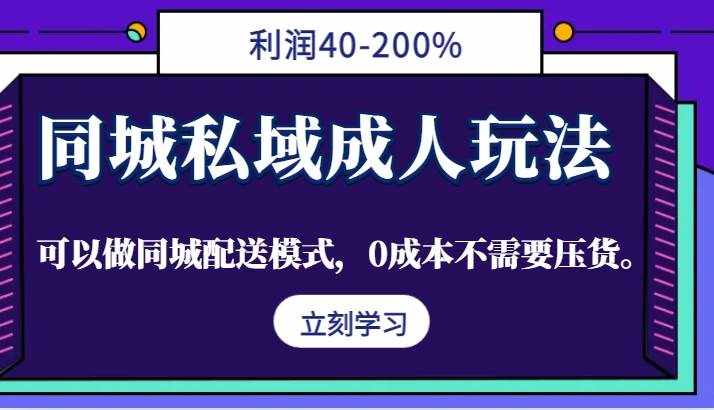 同城私域成人玩法，利润40-200%，可以做同城配送模式，0成本不需要压货。-泰戈创艺资源库