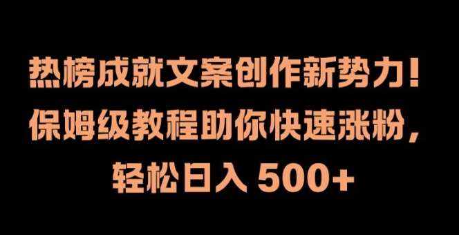 热榜成就文案创作新势力，保姆级教程助你快速涨粉，轻松日入 500+【揭秘】-泰戈创艺资源库