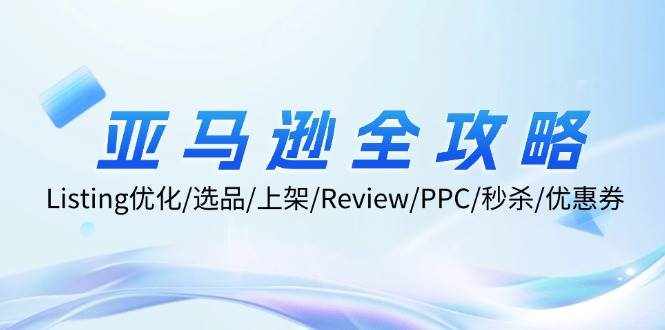 （12416期）亚马逊全攻略：Listing优化/选品/上架/Review/PPC/秒杀/优惠券/无水印课-泰戈创艺资源库