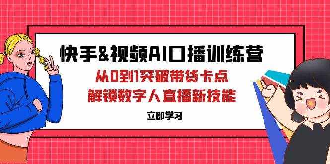 （12665期）快手&视频号AI口播特训营：从0到1突破带货卡点，解锁数字人直播新技能-泰戈创艺资源库