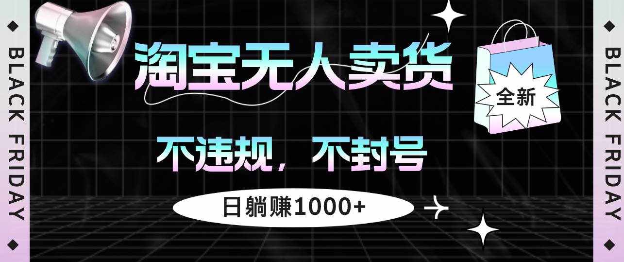 （12780期）淘宝无人卖货4，不违规不封号，简单无脑，日躺赚1000+-泰戈创艺资源库