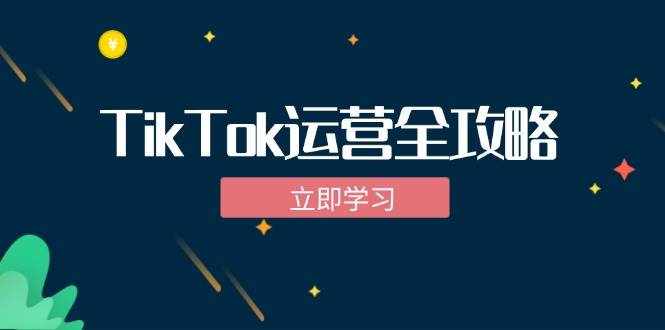 （12739期）TikTok实战运营全攻略：从下载软件到变现，抖音海外版实操教程-泰戈创艺资源库