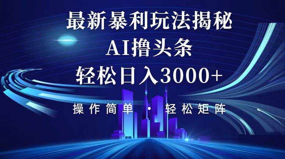 （12435期）今日头条最新暴利玩法揭秘，轻松日入3000+-泰戈创艺资源库