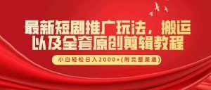 最新短剧推广玩法，搬运以及全套原创剪辑教程(附完整渠道)，小白轻松日入2000+-泰戈创艺资源库