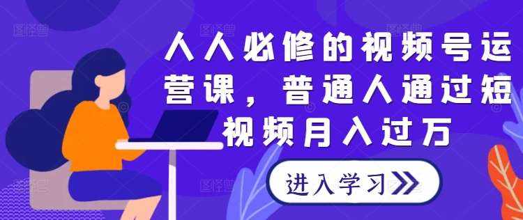 人人必修的视频号运营课，普通人通过短视频月入过万-泰戈创艺资源库