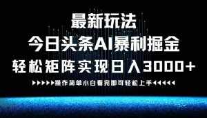 （12678期）最新今日头条AI暴利掘金玩法，轻松矩阵日入3000+-泰戈创艺资源库