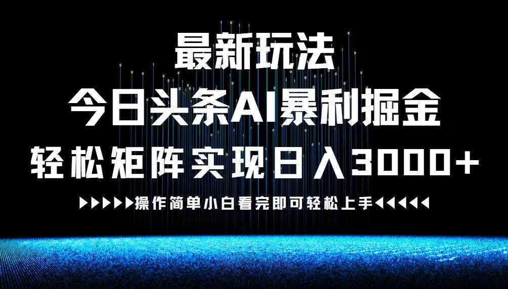（12678期）最新今日头条AI暴利掘金玩法，轻松矩阵日入3000+-泰戈创艺资源库