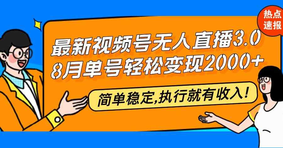（12789期）最新视频号无人直播3.0, 8月单号变现20000 ，简单稳定,执行就有收入!-泰戈创艺资源库