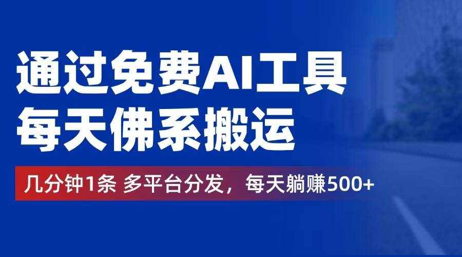 （12532期）通过免费AI工具，每天佛系搬运。几分钟1条多平台分发，每天躺赚500+-泰戈创艺资源库