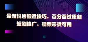 最新抖音搬运技巧,百分百过原创,短剧推广,视频带货可用【揭秘】-泰戈创艺资源库