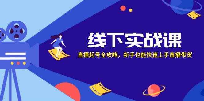 （12572期）线下实战课：直播起号全攻略，新手也能快速上手直播带货-泰戈创艺资源库