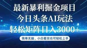 （12524期）今日头条最新暴利掘金AI玩法，动手不动脑，简单易上手。小白也可轻松矩…-泰戈创艺资源库