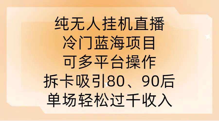 纯无人挂JI直播，冷门蓝海项目，可多平台操作，拆卡吸引80、90后，单场轻松过千收入【揭秘】-泰戈创艺资源库