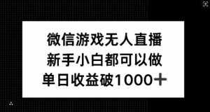 微信游戏无人直播,新手小白都可以做,单日收益破1k【揭秘】-泰戈创艺资源库