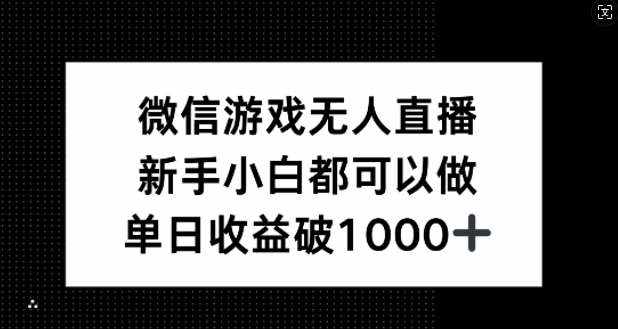 微信游戏无人直播，新手小白都可以做，单日收益破1k【揭秘】-泰戈创艺资源库