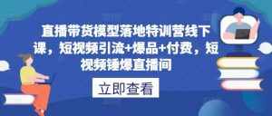 直播带货模型落地特训营线下课，​短视频引流+爆品+付费，短视频锤爆直播间-泰戈创艺资源库