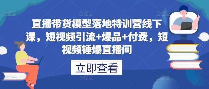 直播带货模型落地特训营线下课，​短视频引流+爆品+付费，短视频锤爆直播间-泰戈创艺资源库