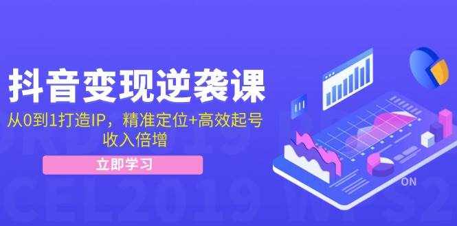 （12480期）抖音变现逆袭课：从0到1打造IP，精准定位+高效起号，收入倍增-泰戈创艺资源库