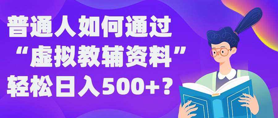 普通人如何通过“虚拟教辅”资料轻松日入500+?揭秘稳定玩法-泰戈创艺资源库