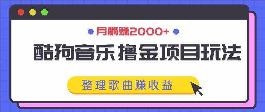 酷狗音乐撸金项目玩法，整理歌曲赚收益，月躺赚2000+-泰戈创艺资源库