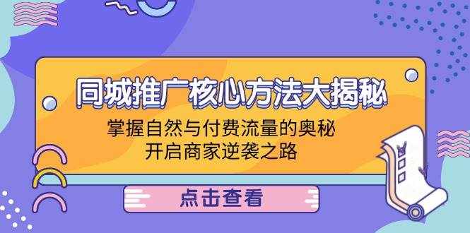 （12574期）同城推广核心方法大揭秘：掌握自然与付费流量的奥秘，开启商家逆袭之路-泰戈创艺资源库