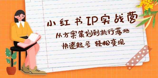 （12604期）小红书IP实战营深度解析：从方案策划到执行落地，快速起号  轻松变现-泰戈创艺资源库