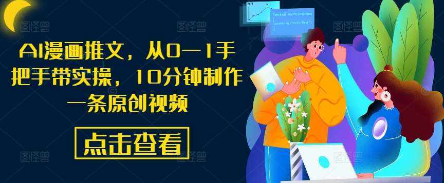 AI漫画推文，从0—1手把手带实操，10分钟制作一条原创视频-泰戈创艺资源库