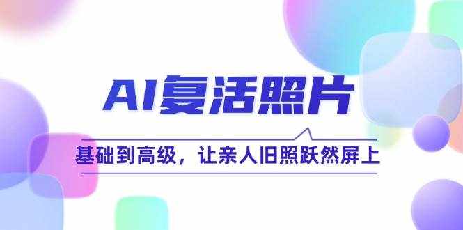 AI复活照片技巧课：基础到高级，让亲人旧照跃然屏上-泰戈创艺资源库