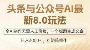（12597期）头条与公众号AI最新8.0玩法，全AI制作无需人工修稿，一个标题生成文章…-泰戈创艺资源库