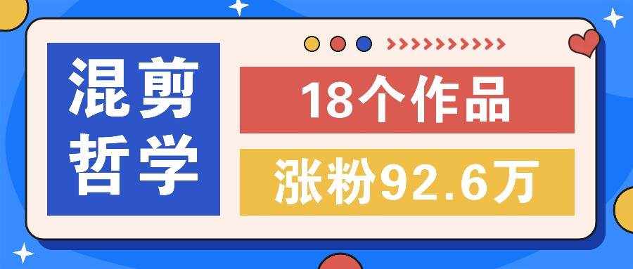 短视频混剪哲学号，小众赛道大爆款18个作品，涨粉92.6万！-泰戈创艺资源库