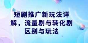 短剧推广新玩法详解，流量剧与转化剧区别与玩法-泰戈创艺资源库