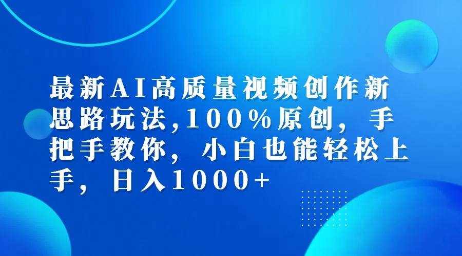 最新AI高质量视频创作新思路玩法,100%原创,手把手教你,小白也能轻松上手,日入1000+-泰戈创艺资源库