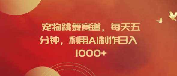 宠物跳舞赛道，每天五分钟，利用AI制作日入1k【揭秘】-泰戈创艺资源库