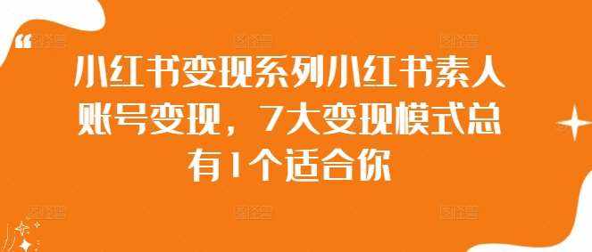 小红书变现系列小红书素人账号变现，7大变现模式总有1个适合你-泰戈创艺资源库