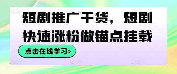 短剧推广干货，短剧快速涨粉做锚点挂载-泰戈创艺资源库