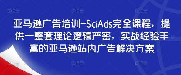 亚马逊广告培训-SciAds完全课程，提供一整套理论逻辑严密，实战经验丰富的亚马逊站内广告解决方案-泰戈创艺资源库