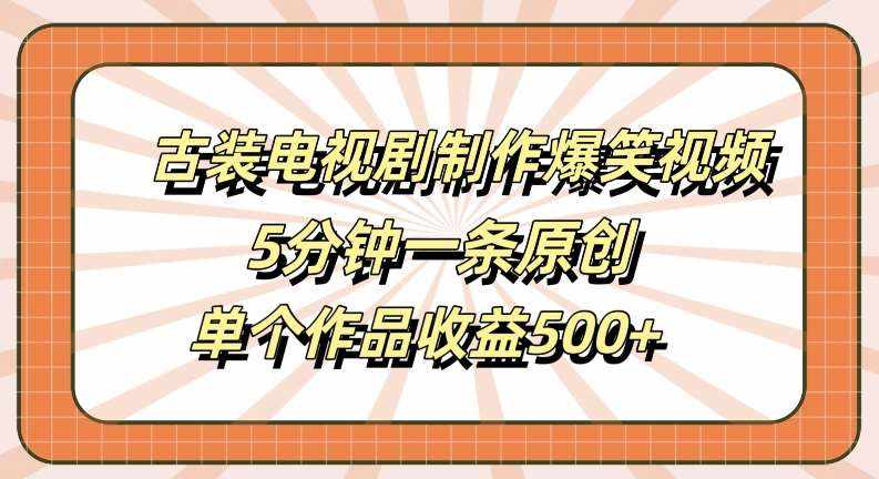 古装电视剧制作爆笑视频，5分钟一条原创，单个作品收益500+【揭秘】-泰戈创艺资源库