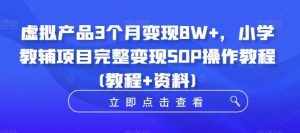 虚拟产品3个月变现8W+，小学教辅项目完整变现SOP操作教程(教程+资料)-泰戈创艺资源库