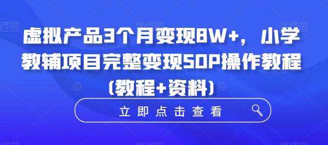 虚拟产品3个月变现8W+，小学教辅项目完整变现SOP操作教程(教程+资料)-泰戈创艺资源库
