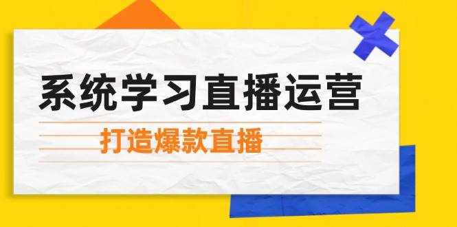 系统学习直播运营：掌握起号方法、主播能力、小店随心推，打造爆款直播-泰戈创艺资源库