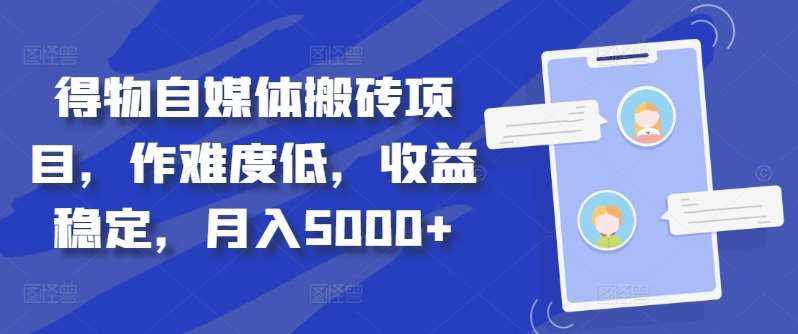 得物自媒体搬砖项目，作难度低，收益稳定，月入5000+【揭秘】-泰戈创艺资源库